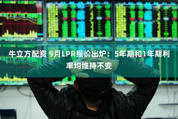 牛立方配资 9月LPR报价出炉：5年期和1年期利率均维持不变